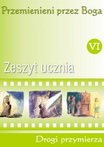 Przemienieni przez Boga. Zeszyt ucznia do religii dla klasy VI szkoły podstawowej