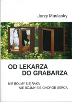 Od lekarza do grabarza.Nie bójmy się raka.Nie bójmy się chorób serca